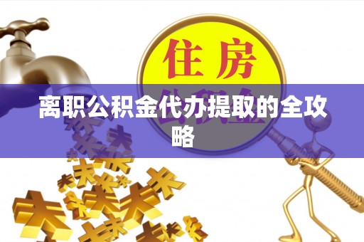 西固离职公积金代办提取的全攻略